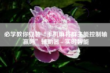 必学教你安装“手机麻将群主能控制输赢吗	”辅助器 - 实时智能