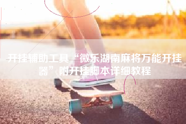 开挂辅助工具“微乐湖南麻将万能开挂器	”附开挂脚本详细教程