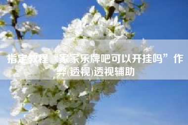 指定教程“家家乐牌吧可以开挂吗”作弊(透视)透视辅助