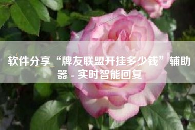 软件分享“牌友联盟开挂多少钱”辅助器 - 实时智能回复