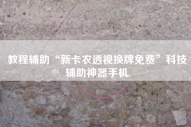 教程辅助“新卡农透视换牌免费”科技辅助神器手机