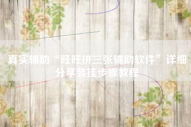 真实辅助“旺旺拼三张辅助软件	”详细分享装挂步骤教程