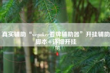 真实辅助“wepoker看牌辅助器”开挂辅助脚本+详细开挂