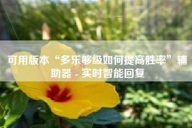 可用版本“多乐够级如何提高胜率	”辅助器 - 实时智能回复