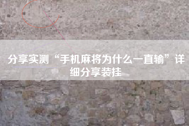 分享实测“手机麻将为什么一直输	”详细分享装挂