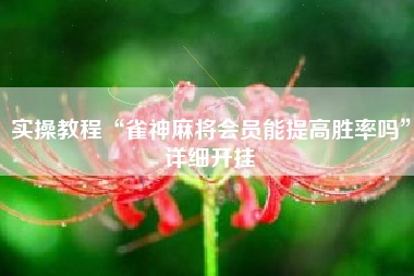 实操教程“雀神麻将会员能提高胜率吗”详细开挂