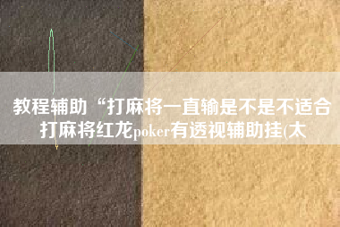 教程辅助“打麻将一直输是不是不适合打麻将红龙poker有透视辅助挂(太