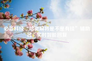 必备科技“哈灵麻将是不是有挂	”辅助器 - 实时智能回复