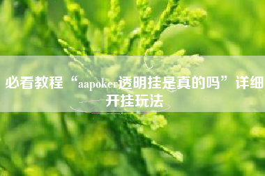 必看教程“aapoker透明挂是真的吗”详细开挂玩法