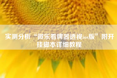 实测分析“微乐看牌器透视ios版	”附开挂脚本详细教程