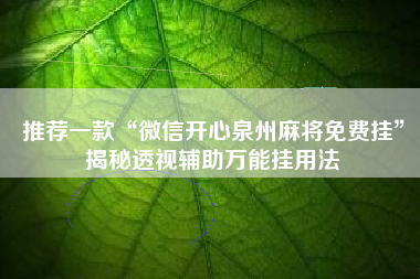 推荐一款“微信开心泉州麻将免费挂	”揭秘透视辅助万能挂用法
