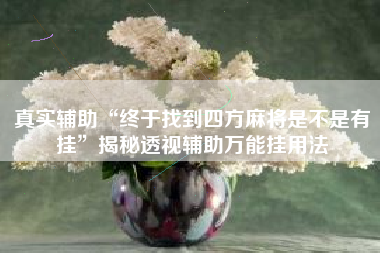 真实辅助“终于找到四方麻将是不是有挂	”揭秘透视辅助万能挂用法