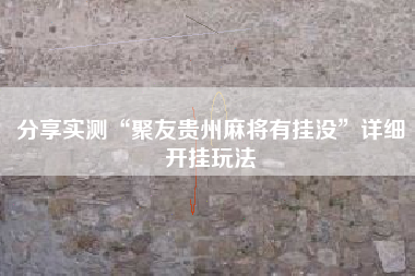 分享实测“聚友贵州麻将有挂没”详细开挂玩法