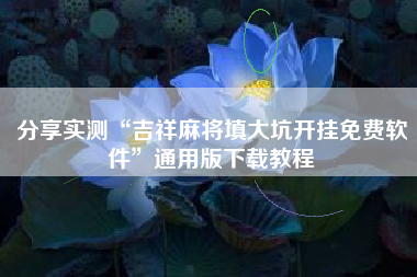 分享实测“吉祥麻将填大坑开挂免费软件”通用版下载教程
