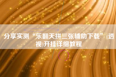 分享实测“乐翻天拼三张辅助下载	”(透视)开挂详细教程