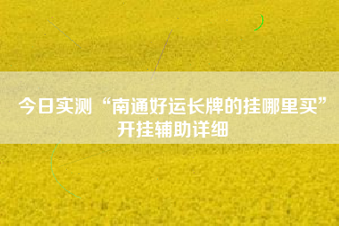 今日实测“南通好运长牌的挂哪里买”开挂辅助详细