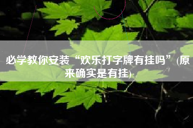 必学教你安装“欢乐打字牌有挂吗”(原来确实是有挂)