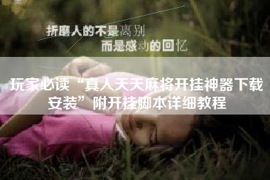 玩家必读“真人天天麻将开挂神器下载安装	”附开挂脚本详细教程