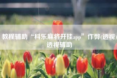 教程辅助“科乐麻将开挂app	”作弊(透视)透视辅助