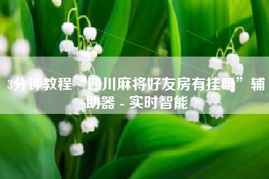 3分钟教程“四川麻将好友房有挂吗	”辅助器 - 实时智能