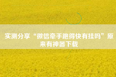 实测分享“微信牵手跑得快有挂吗”原来有神器下载