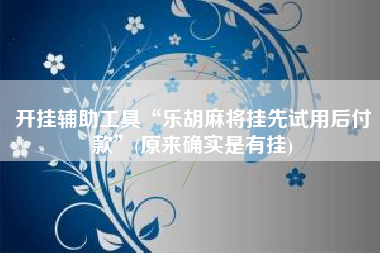 开挂辅助工具“乐胡麻将挂先试用后付款”(原来确实是有挂)