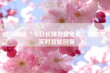 必备科技“今日长牌开挂免费	”辅助器 - 实时智能回复