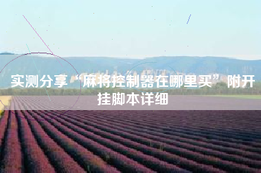 实测分享“麻将控制器在哪里买”附开挂脚本详细