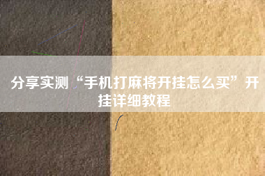 分享实测“手机打麻将开挂怎么买”开挂详细教程