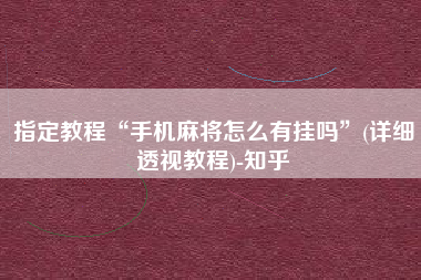 指定教程“手机麻将怎么有挂吗	”(详细透视教程)-知乎