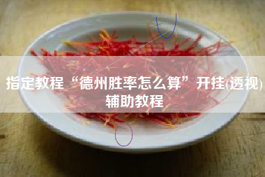 指定教程“德州胜率怎么算”开挂(透视)辅助教程