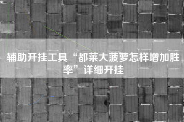 辅助开挂工具“都莱大菠萝怎样增加胜率	”详细开挂