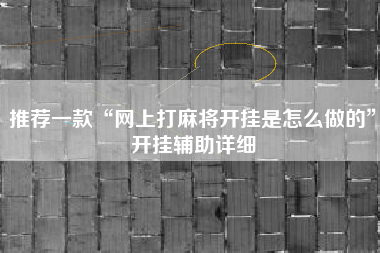 推荐一款“网上打麻将开挂是怎么做的”开挂辅助详细