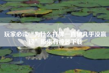 玩家必读“为什么打牌一直输几乎没赢过	”原来有神器下载