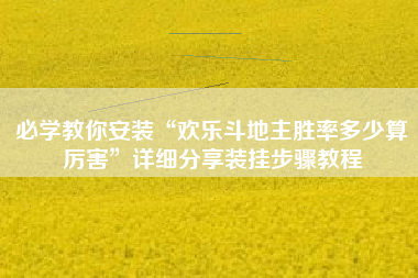 必学教你安装“欢乐斗地主胜率多少算厉害”详细分享装挂步骤教程