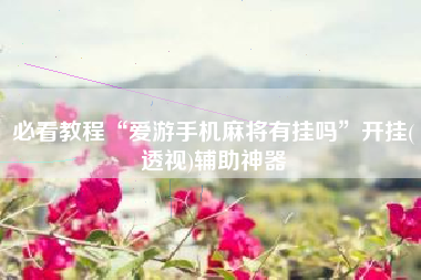 必看教程“爱游手机麻将有挂吗”开挂(透视)辅助神器