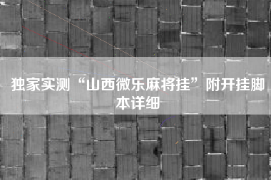 独家实测“山西微乐麻将挂”附开挂脚本详细