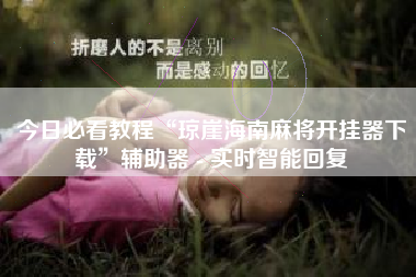 今日必看教程“琼崖海南麻将开挂器下载”辅助器 - 实时智能回复