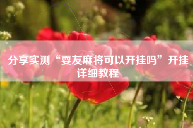 分享实测“耍友麻将可以开挂吗”开挂详细教程