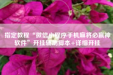 指定教程“微信小程序手机麻将必赢神软件	”开挂辅助脚本+详细开挂
