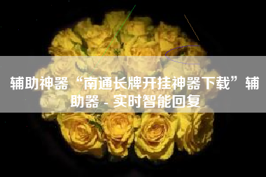 辅助神器“南通长牌开挂神器下载	”辅助器 - 实时智能回复