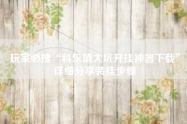 玩家必搜“科乐填大坑开挂神器下载	”详细分享装挂步骤