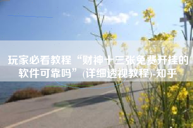 玩家必看教程“财神十三张免费开挂的软件可靠吗”(详细透视教程)-知乎