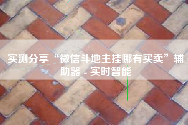 实测分享“微信斗地主挂哪有买卖	”辅助器 - 实时智能