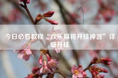 今日必看教程“欢乐麻将开挂神器	”详细开挂