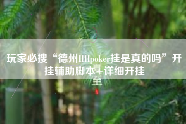玩家必搜“德州HHpoker挂是真的吗”开挂辅助脚本+详细开挂