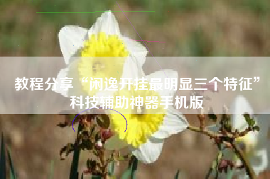 教程分享“闲逸开挂最明显三个特征	”科技辅助神器手机版