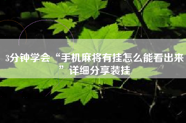 3分钟学会“手机麻将有挂怎么能看出来”详细分享装挂