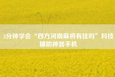 3分钟学会“四方河南麻将有挂吗”科技辅助神器手机