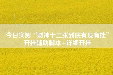 今日实测“财神十三张到底有没有挂”开挂辅助脚本+详细开挂